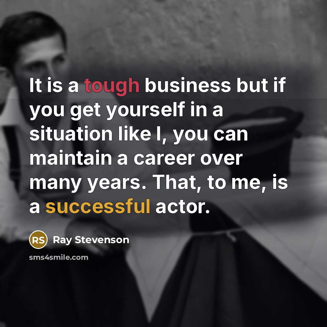 “It is a tough business but if you get yourself in a situation like I, you can maintain a career over many years. That, to me, is a successful actor.” quote by Ray Stevenson