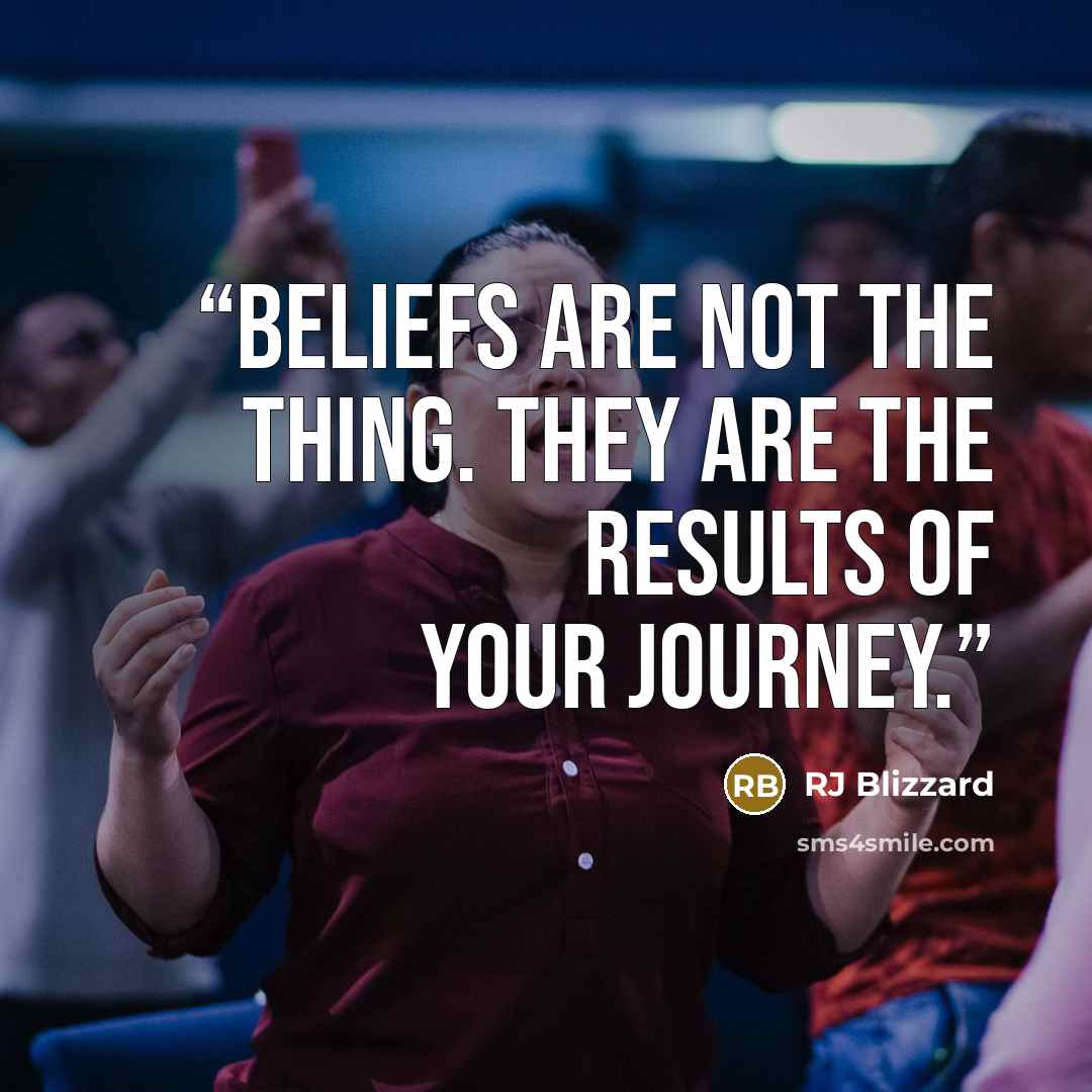 “Beliefs are not the thing. They are the results of your journey.” quote by RJ Blizzard