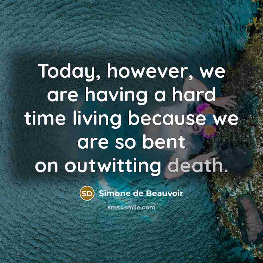 “Today, however, we are having a hard time living because we are so bent on outwitting death.” quote by Simone de Beauvoir