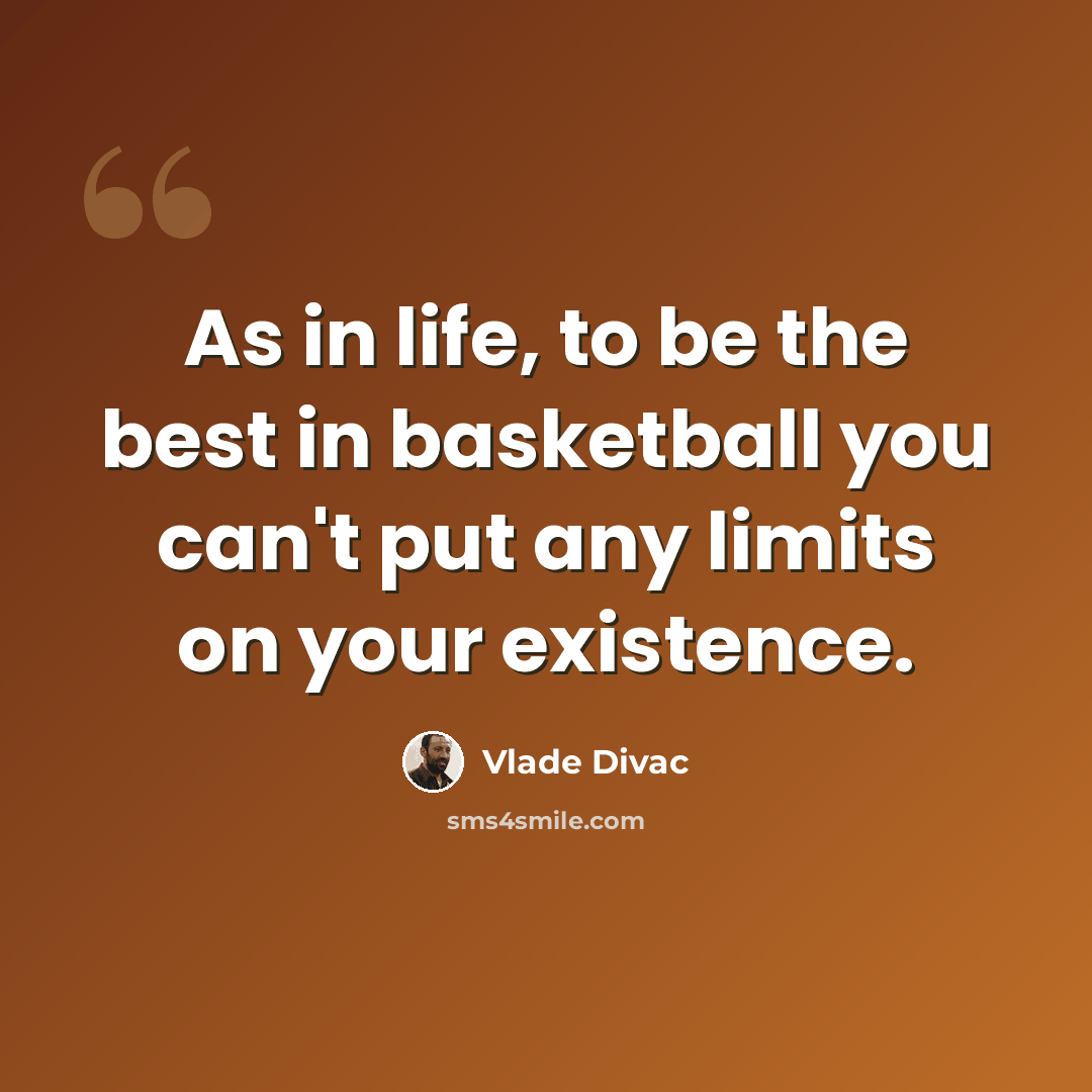 “As in life, to be the best in basketball you can't put any limits on your existence.” quote by Vlade Divac