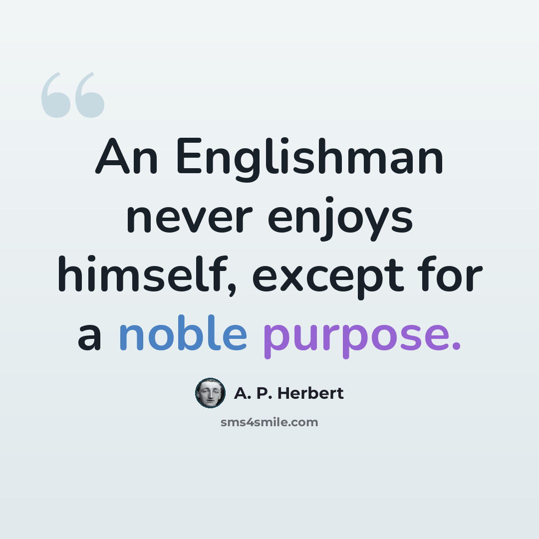“An Englishman never enjoys himself, except for a noble purpose.” quote by A. P. Herbert