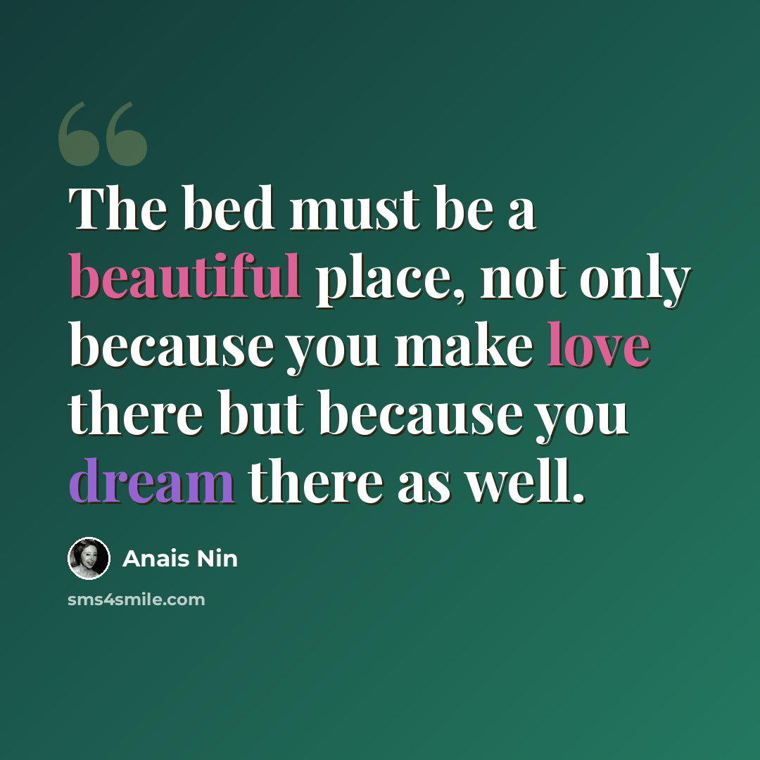 “The bed must be a beautiful place, not only because you make love there but because you dream there as well.” quote by Anais Nin