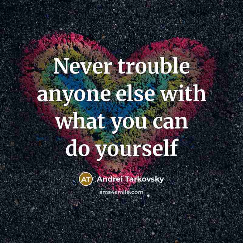“Never trouble anyone else with what you can do yourself” quote by Andrei Tarkovsky