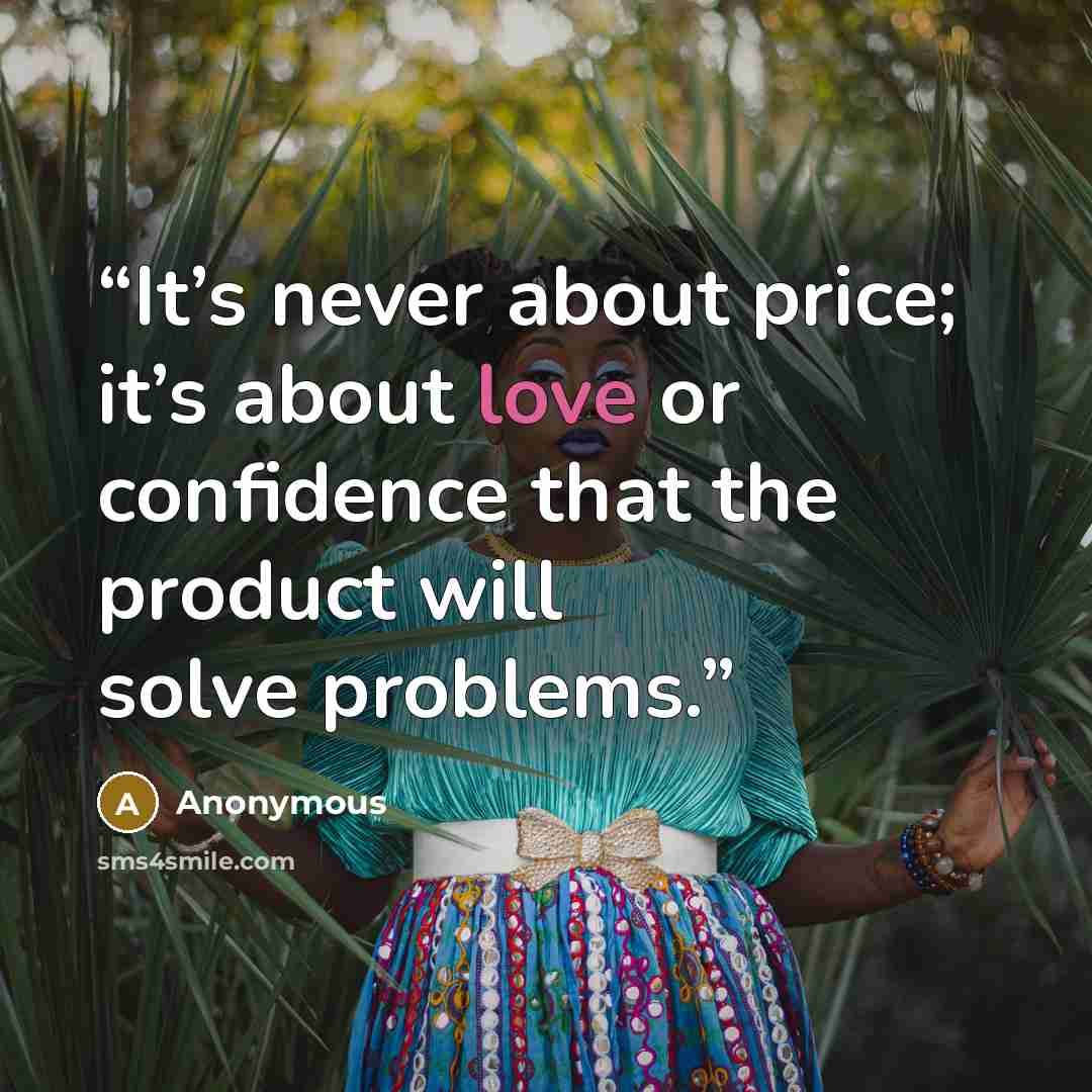 “It’s never about price; it’s about love or confidence that the product will solve problems.” quote by Anonymous