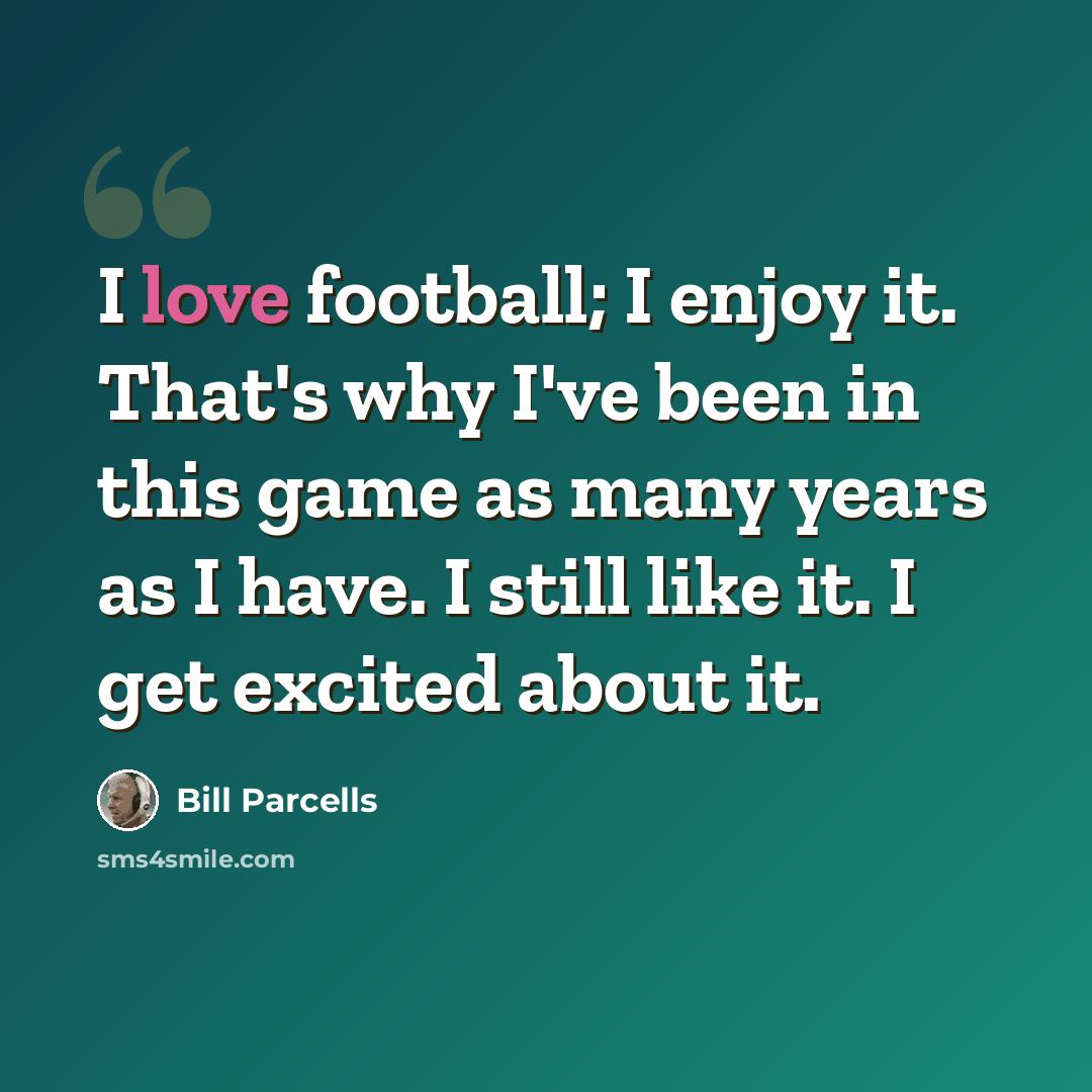“I love football; I enjoy it. That's why I've been in this game as many years as I have. I still like it. I get excited about it.” quote by Bill Parcells