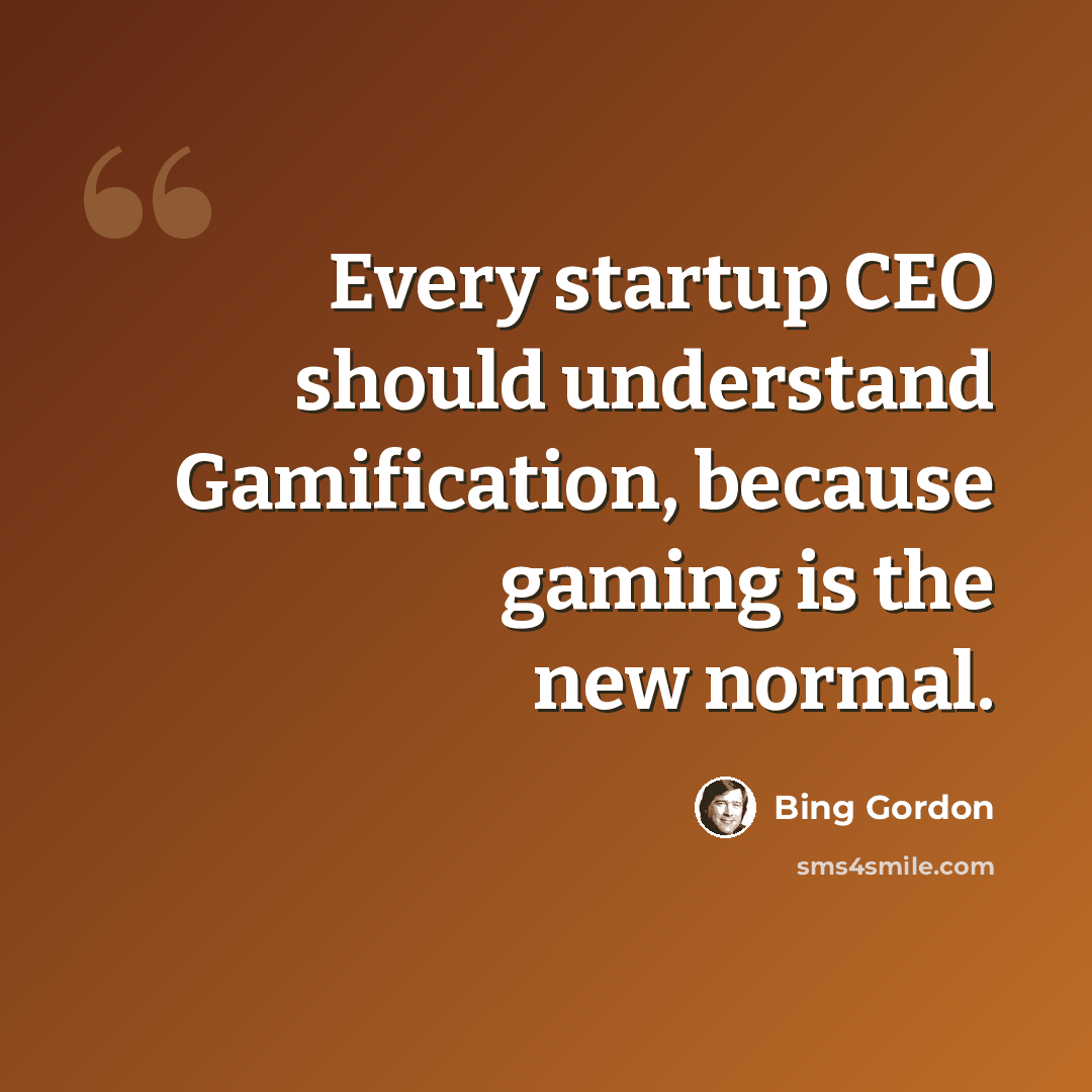 “Every startup CEO should understand Gamification, because gaming is the new normal.” quote by Bing Gordon