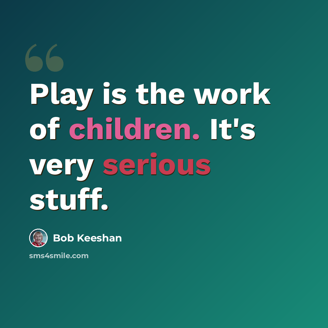 “Play is the work of children. It's very serious stuff.” quote by Bob Keeshan