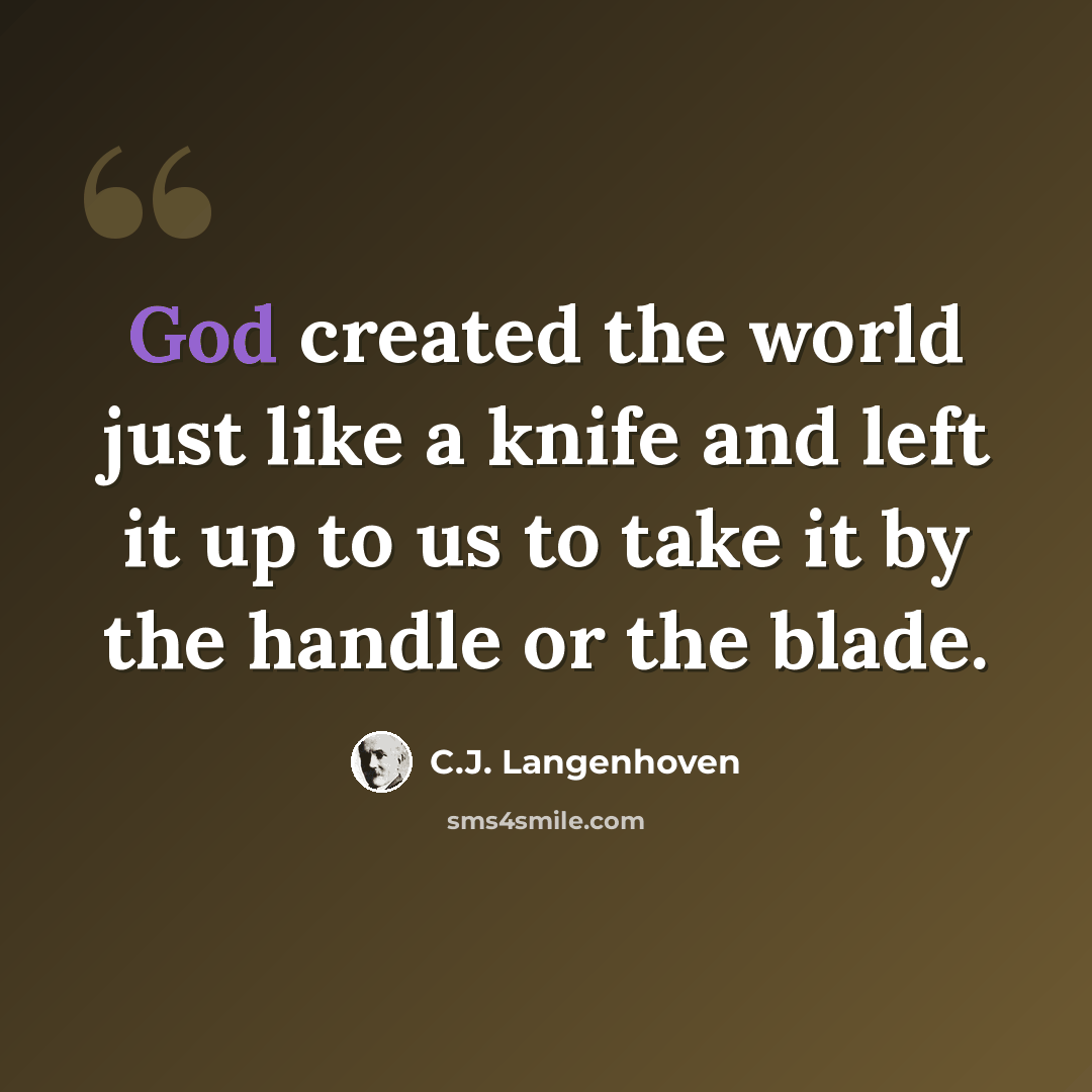 “God created the world just like a knife and left it up to us to take it by the handle or the blade.” quote by C.J. Langenhoven