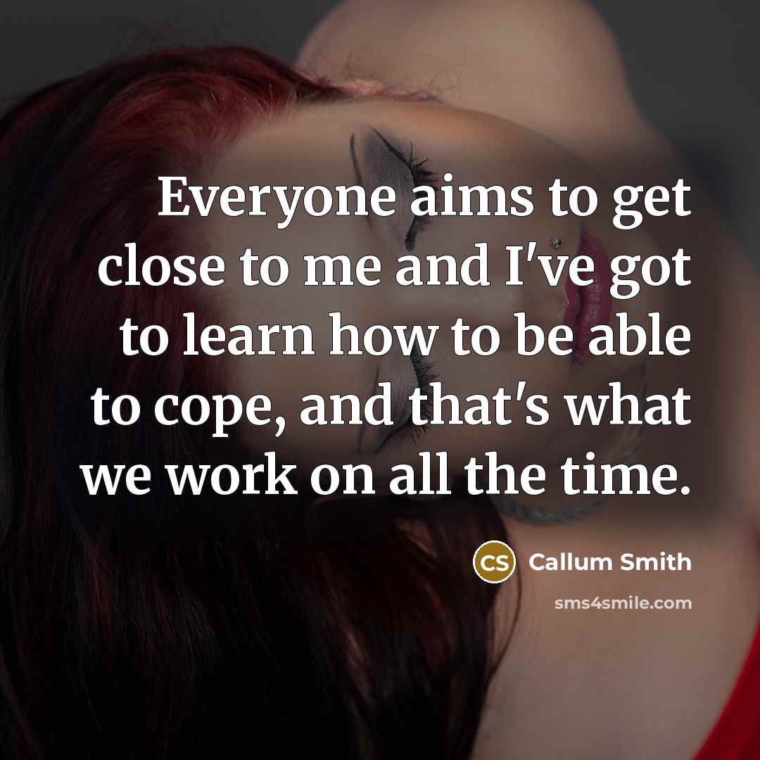 “Everyone aims to get close to me and I've got to learn how to be able to cope, and that's what we work on all the time.” quote by Callum Smith