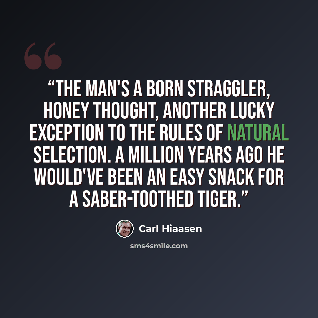 “The man's a born straggler, Honey thought, another lucky exception to the rules of natural selection. A million years ago he would've been an easy snack for a saber-toothed tiger.” quote by Carl Hiaasen