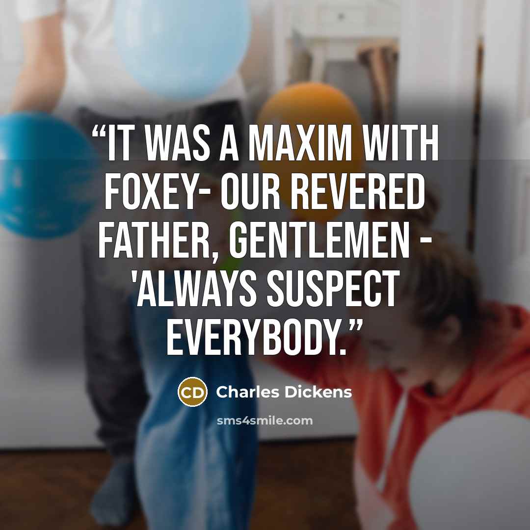 “It was a maxim with Foxey- our revered father, gentlemen - 'Always suspect everybody.” quote by Charles Dickens