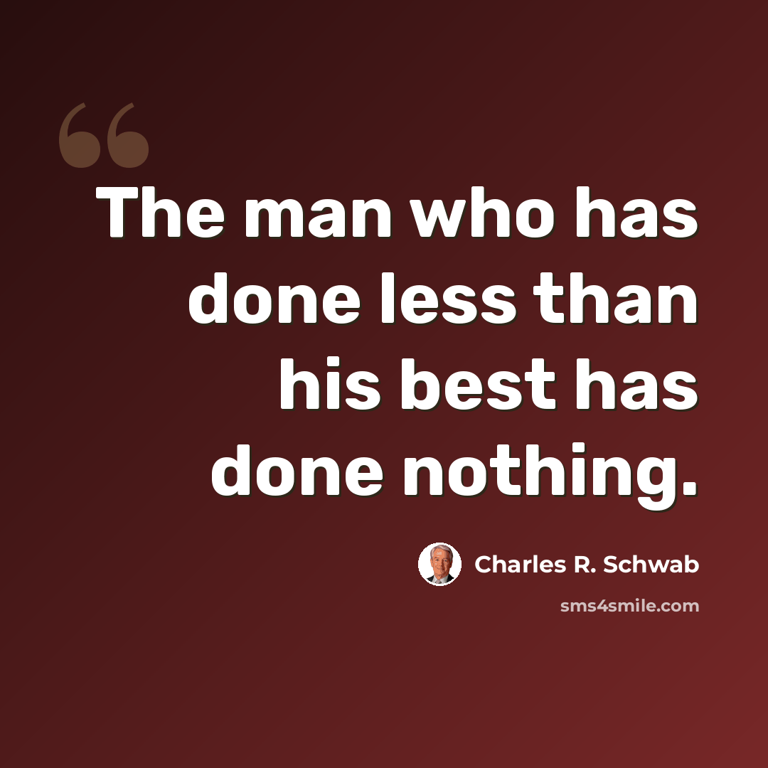 “The man who has done less than his best has done nothing.” quote by Charles R. Schwab