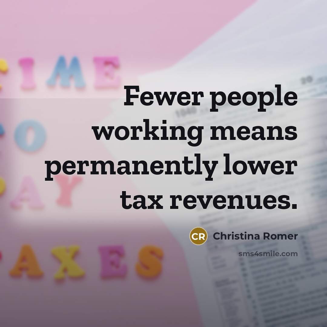 “Fewer people working means permanently lower tax revenues.” quote by Christina Romer