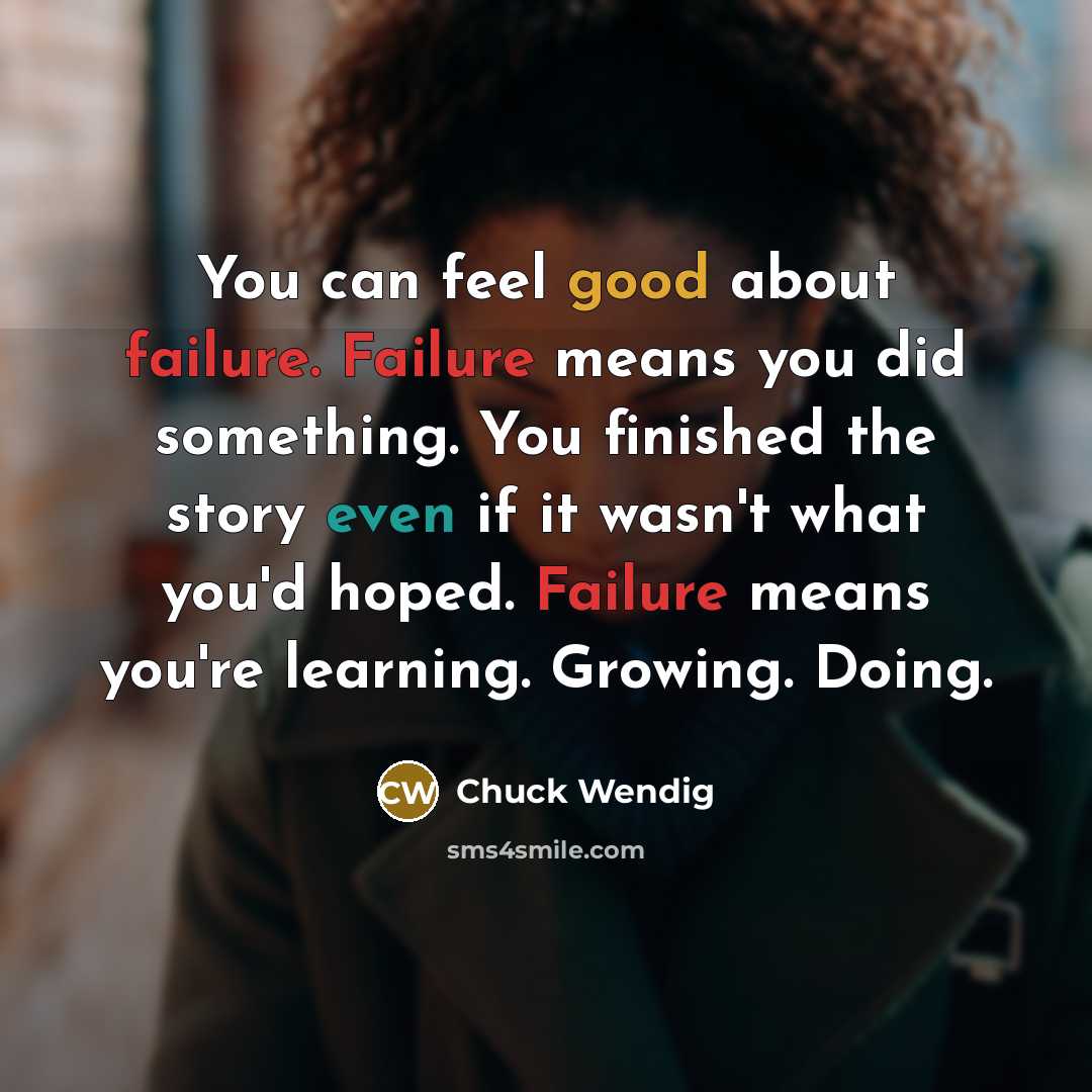 “You can feel good about failure. Failure means you did something. You finished the story even if it wasn't what you'd hoped. Failure means you're learning. Growing. Doing.” quote by Chuck Wendig
