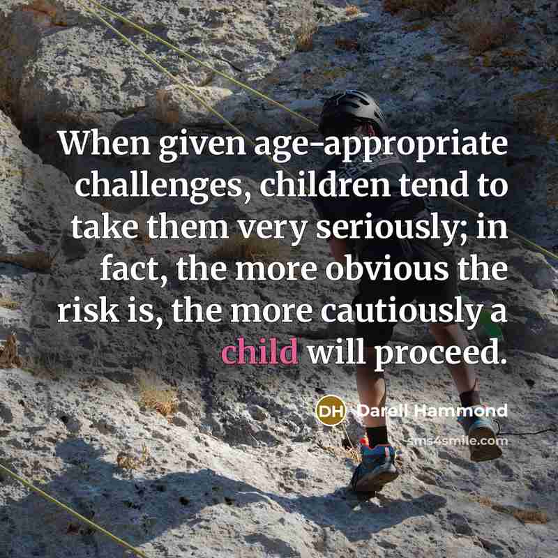 “When given age-appropriate challenges, children tend to take them very seriously; in fact, the more obvious the risk is, the more cautiously a child will proceed.” quote by Darell Hammond
