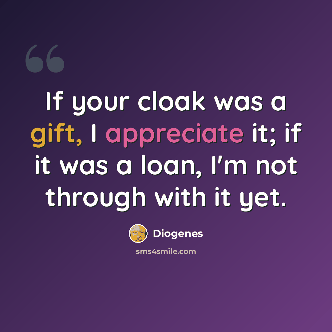 “If your cloak was a gift, I appreciate it; if it was a loan, I'm not through with it yet.” quote by Diogenes