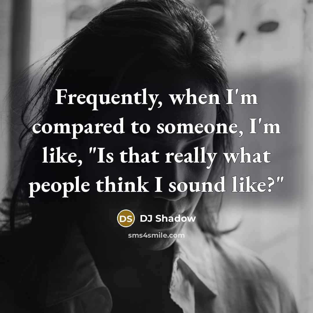 “Frequently, when I'm compared to someone, I'm like, "Is that really what people think I sound like?"” quote by DJ Shadow