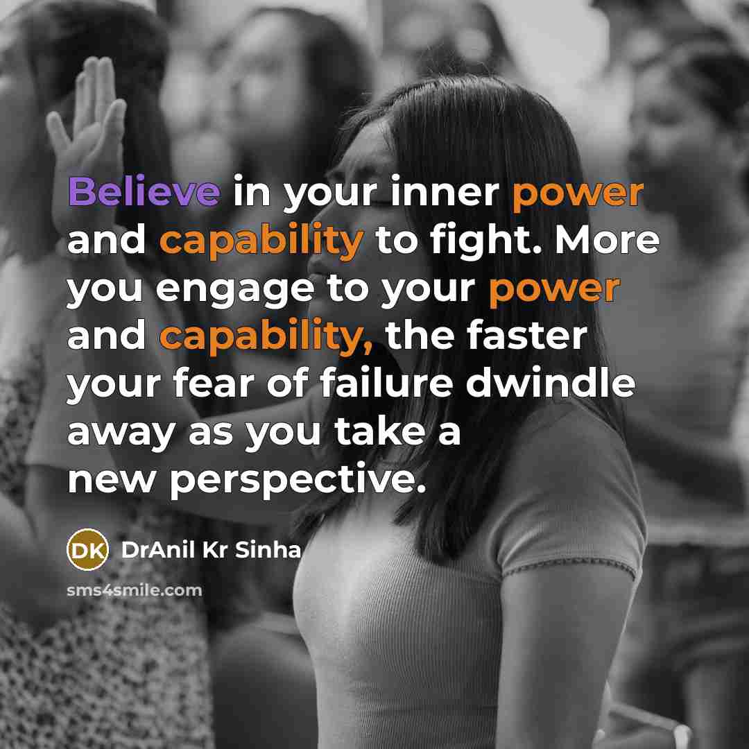 “Believe in your inner power and capability to fight. More you engage to your power and capability, the faster your fear of failure dwindle away as you take a new perspective.” quote by DrAnil Kr Sinha