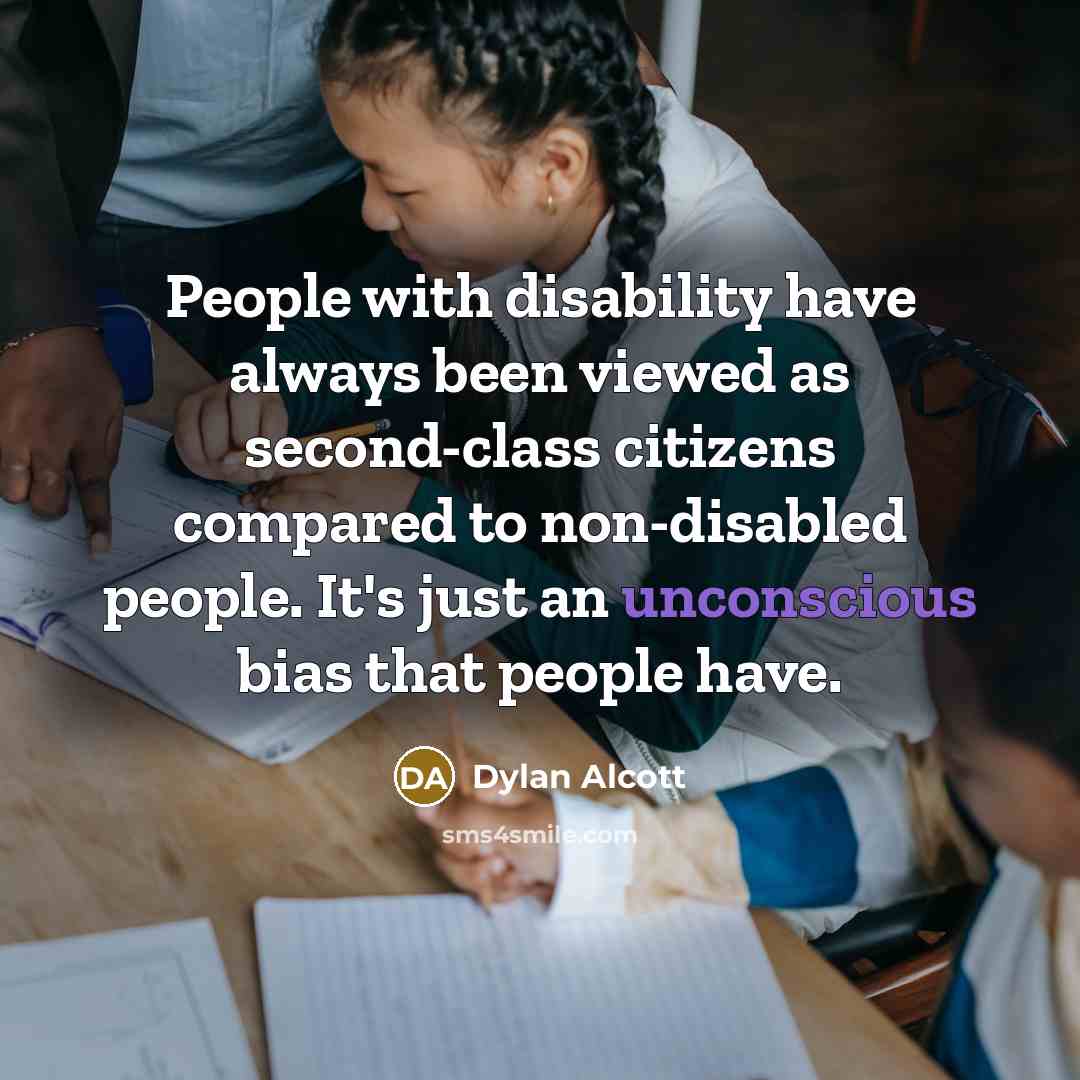 “People with disability have always been viewed as second-class citizens compared to non-disabled people. It's just an unconscious bias that people have.” quote by Dylan Alcott