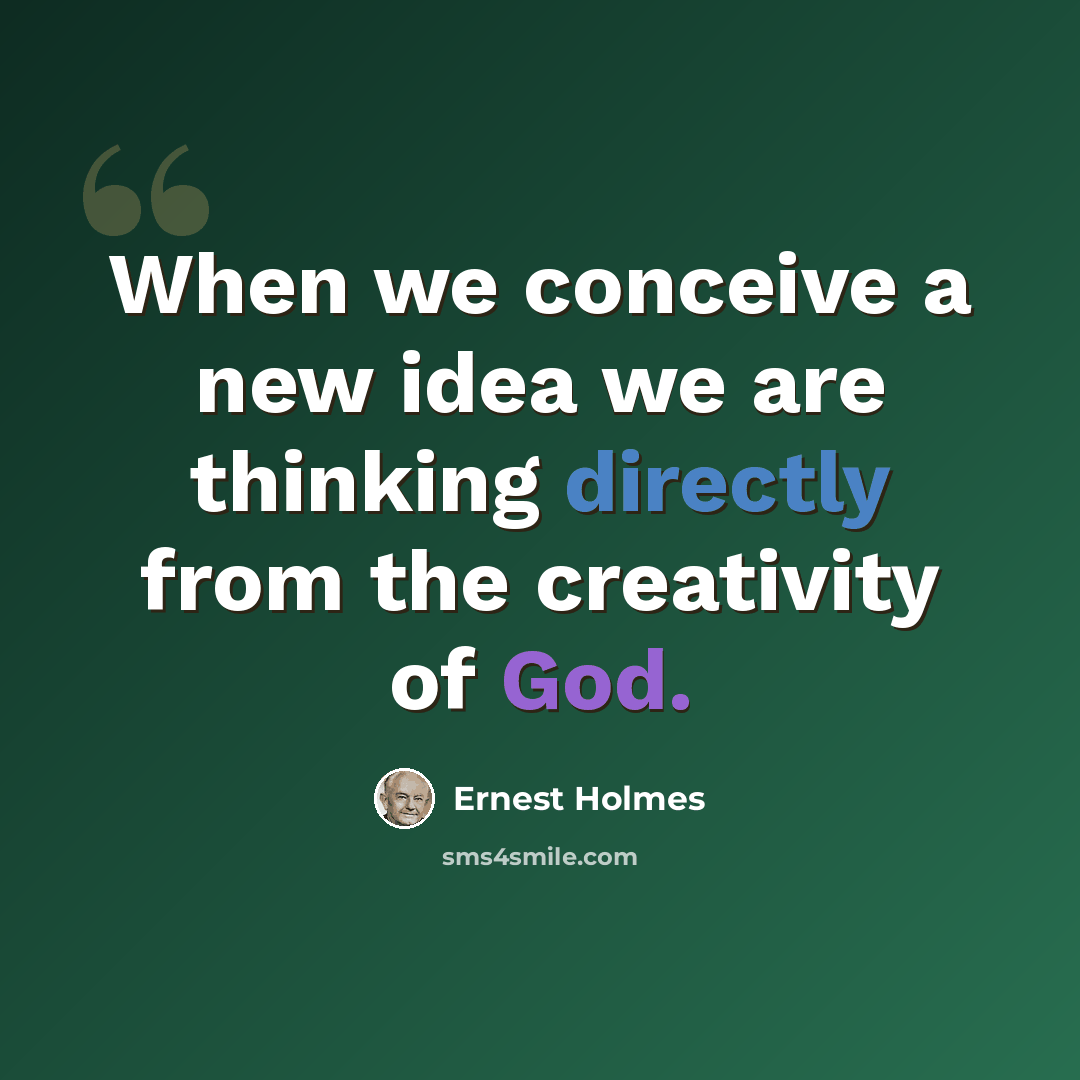 “When we conceive a new idea we are thinking directly from the creativity of God.” quote by Ernest Holmes