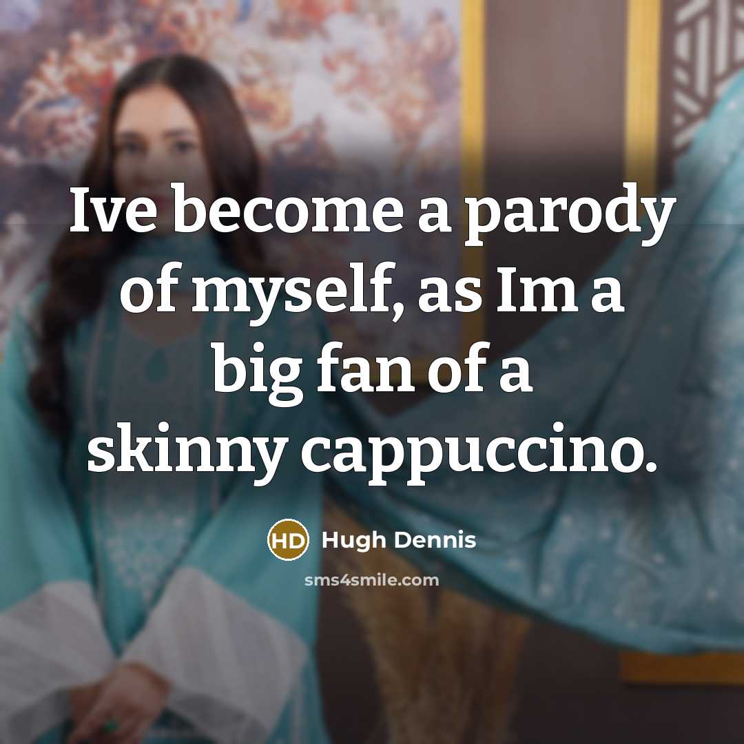 “Ive become a parody of myself, as Im a big fan of a skinny cappuccino.” quote by Hugh Dennis