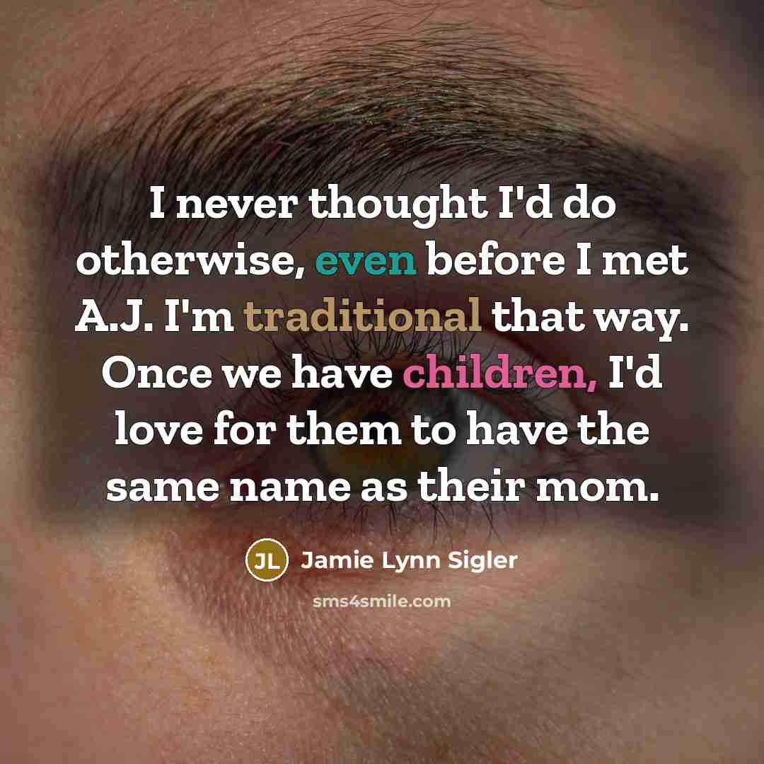 “I never thought I'd do otherwise, even before I met A.J. I'm traditional that way. Once we have children, I'd love for them to have the same name as their mom.” quote by Jamie Lynn Sigler