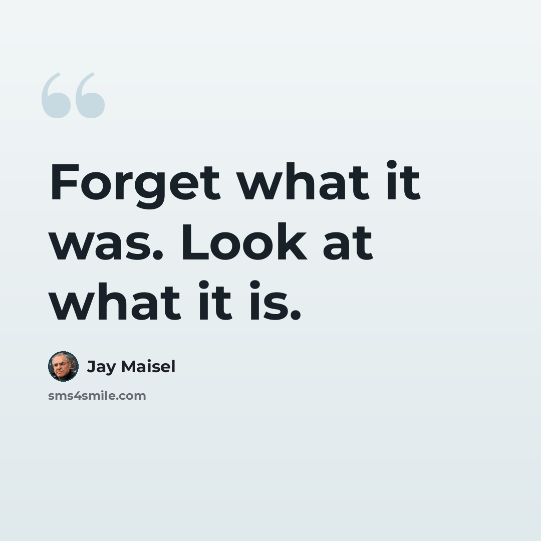 “Forget what it was. Look at what it is.” quote by Jay Maisel