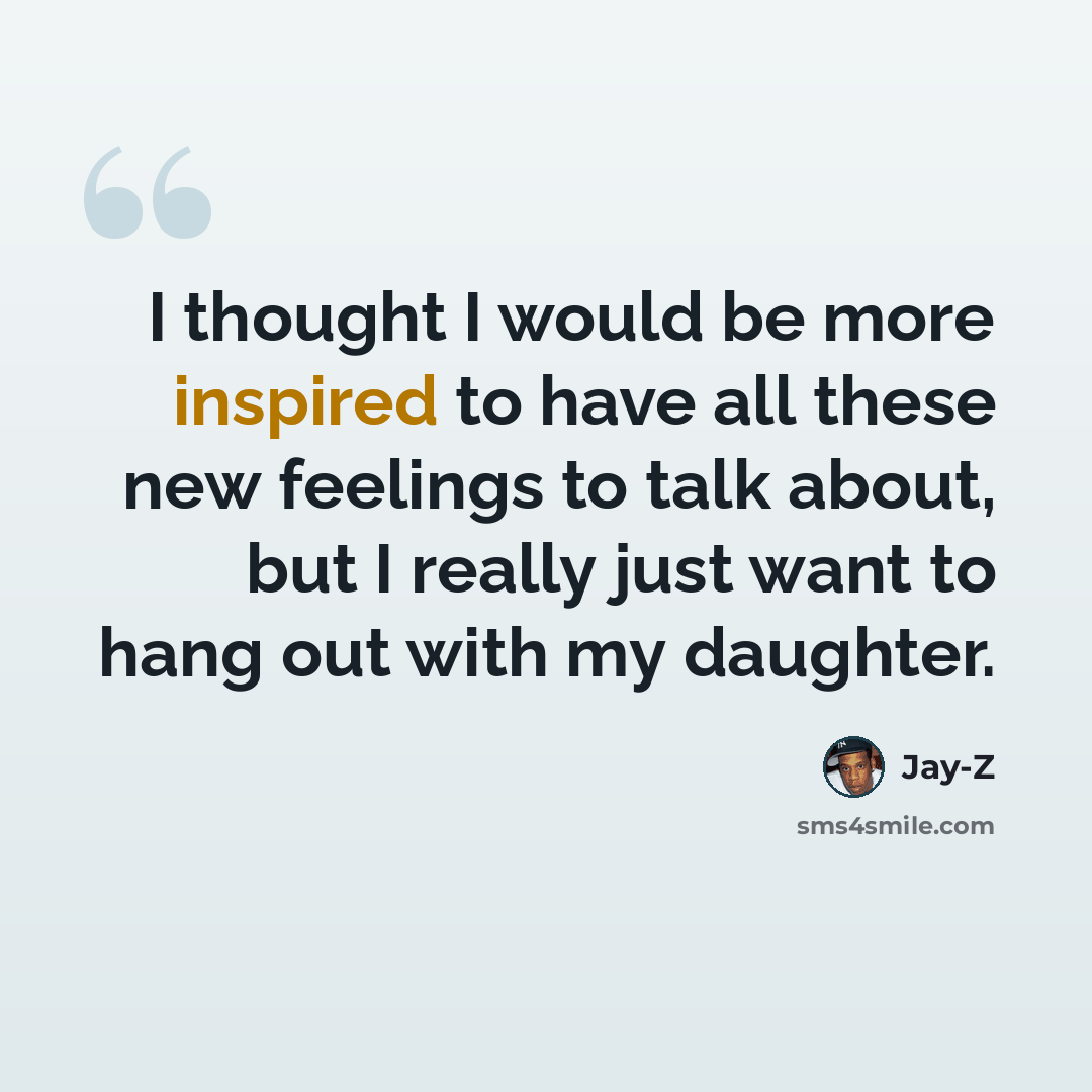 “I thought I would be more inspired to have all these new feelings to talk about, but I really just want to hang out with my daughter.” quote by Jay-Z