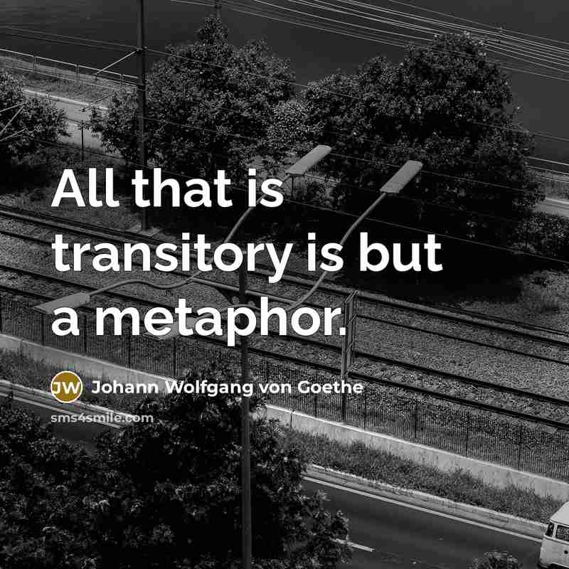 “All that is transitory is but a metaphor.” quote by Johann Wolfgang von Goethe