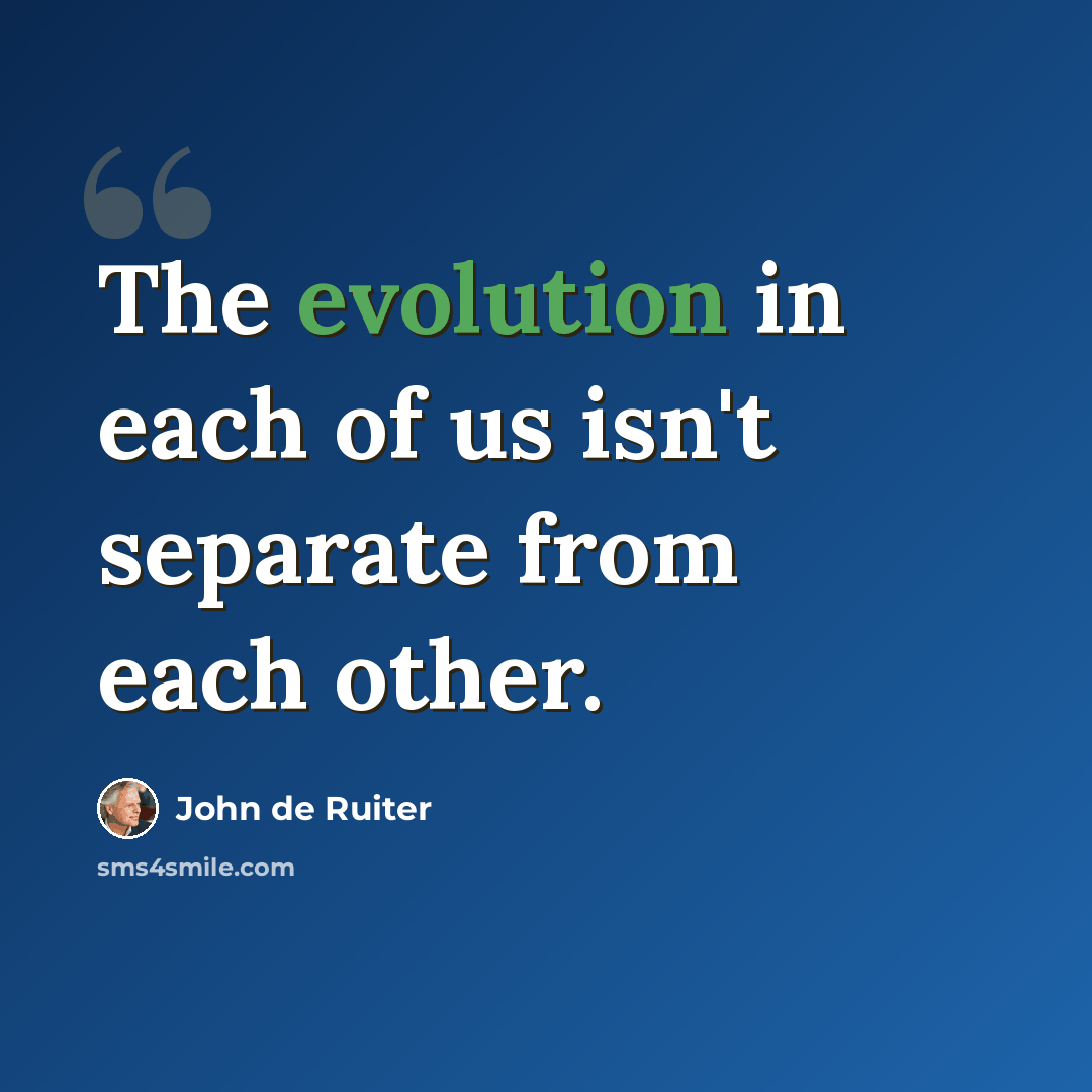 “The evolution in each of us isn't separate from each other.” quote by John de Ruiter
