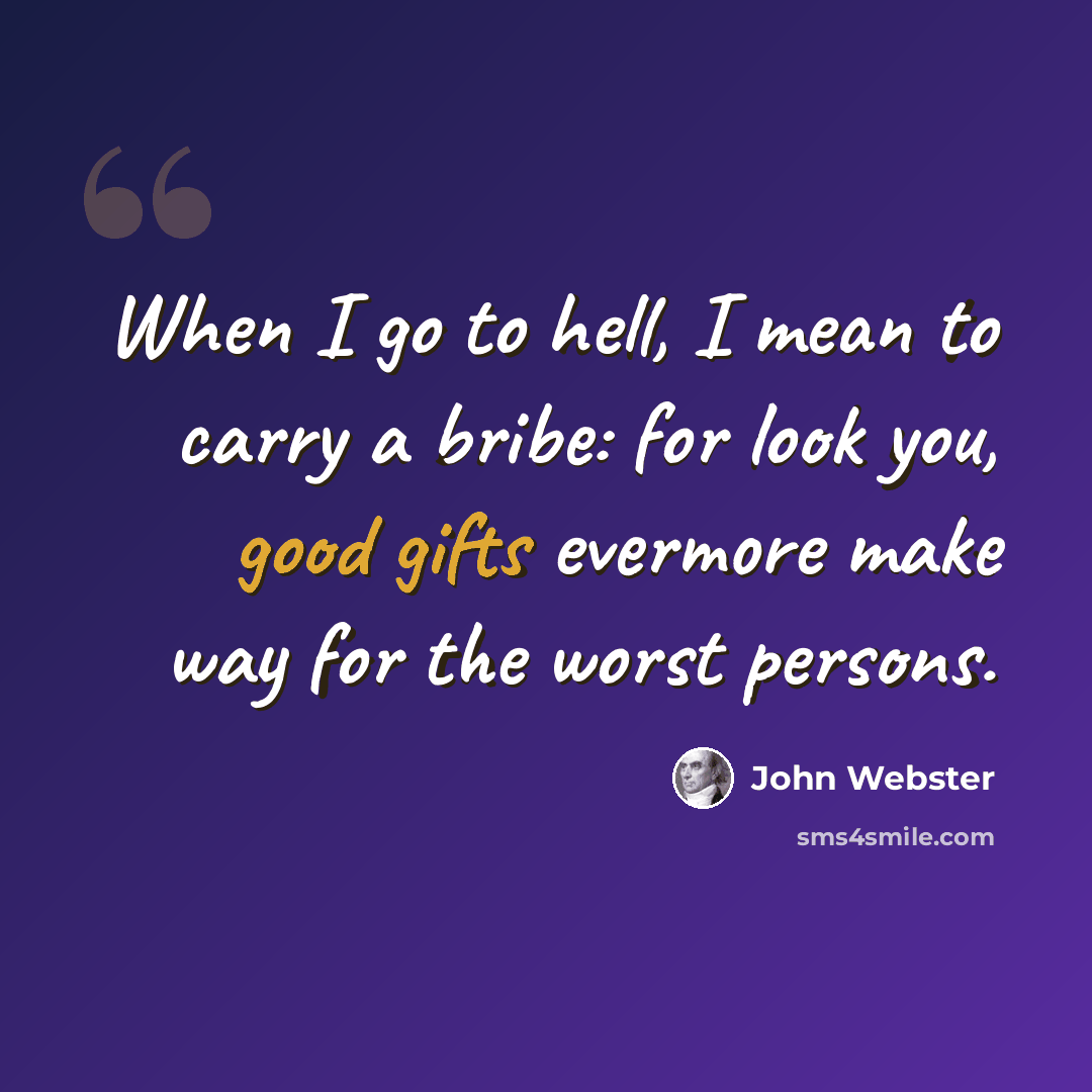 “When I go to hell, I mean to carry a bribe: for look you, good gifts evermore make way for the worst persons.” quote by John Webster
