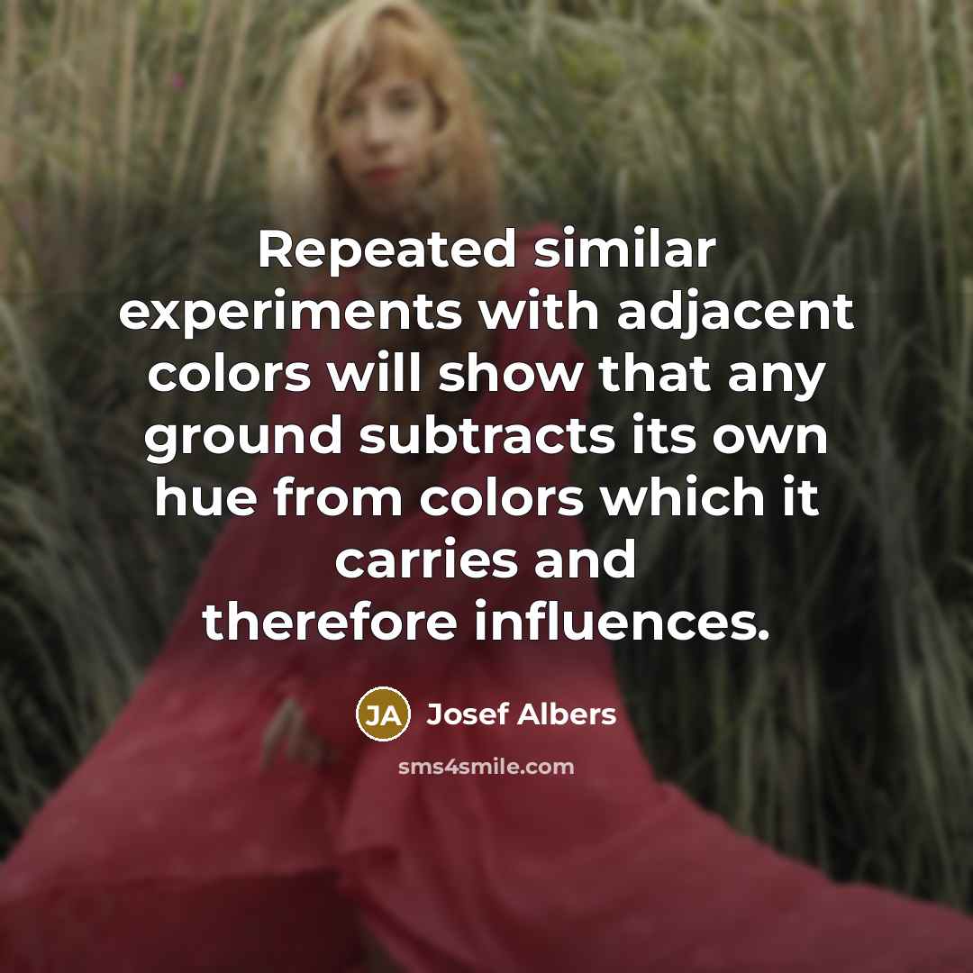 “Repeated similar experiments with adjacent colors will show that any ground subtracts its own hue from colors which it carries and therefore influences.” quote by Josef Albers