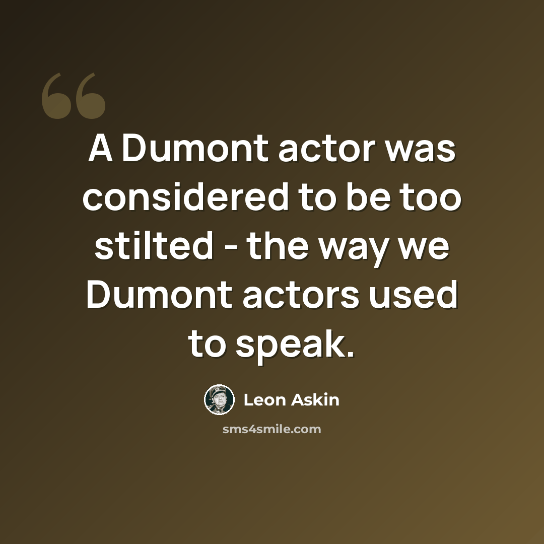 “A Dumont actor was considered to be too stilted - the way we Dumont actors used to speak.” quote by Leon Askin
