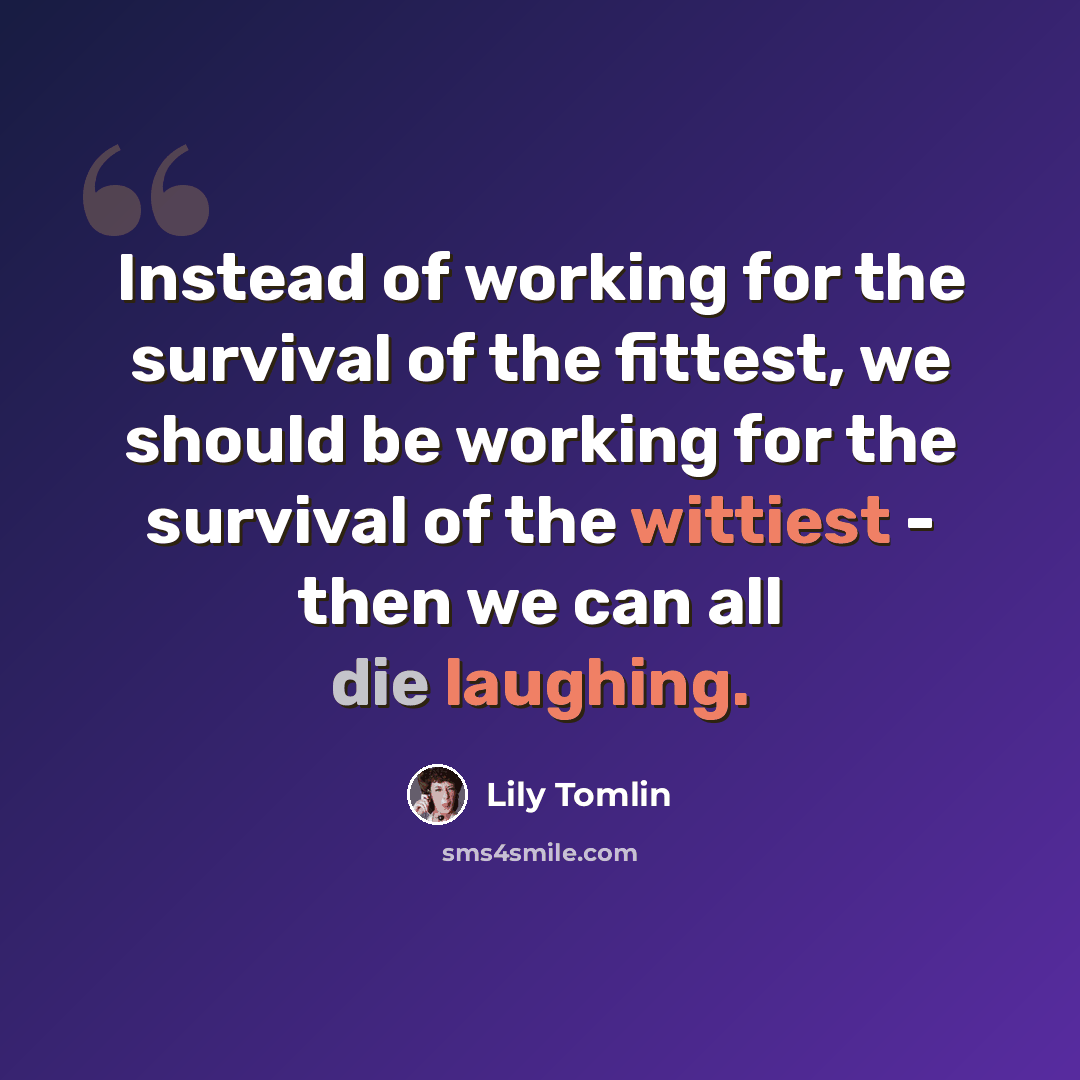 “Instead of working for the survival of the fittest, we should be working for the survival of the wittiest - then we can all die laughing.” quote by Lily Tomlin
