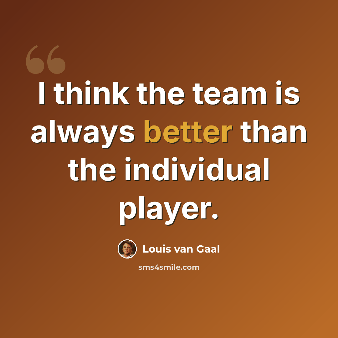 “I think the team is always better than the individual player.” quote by Louis van Gaal