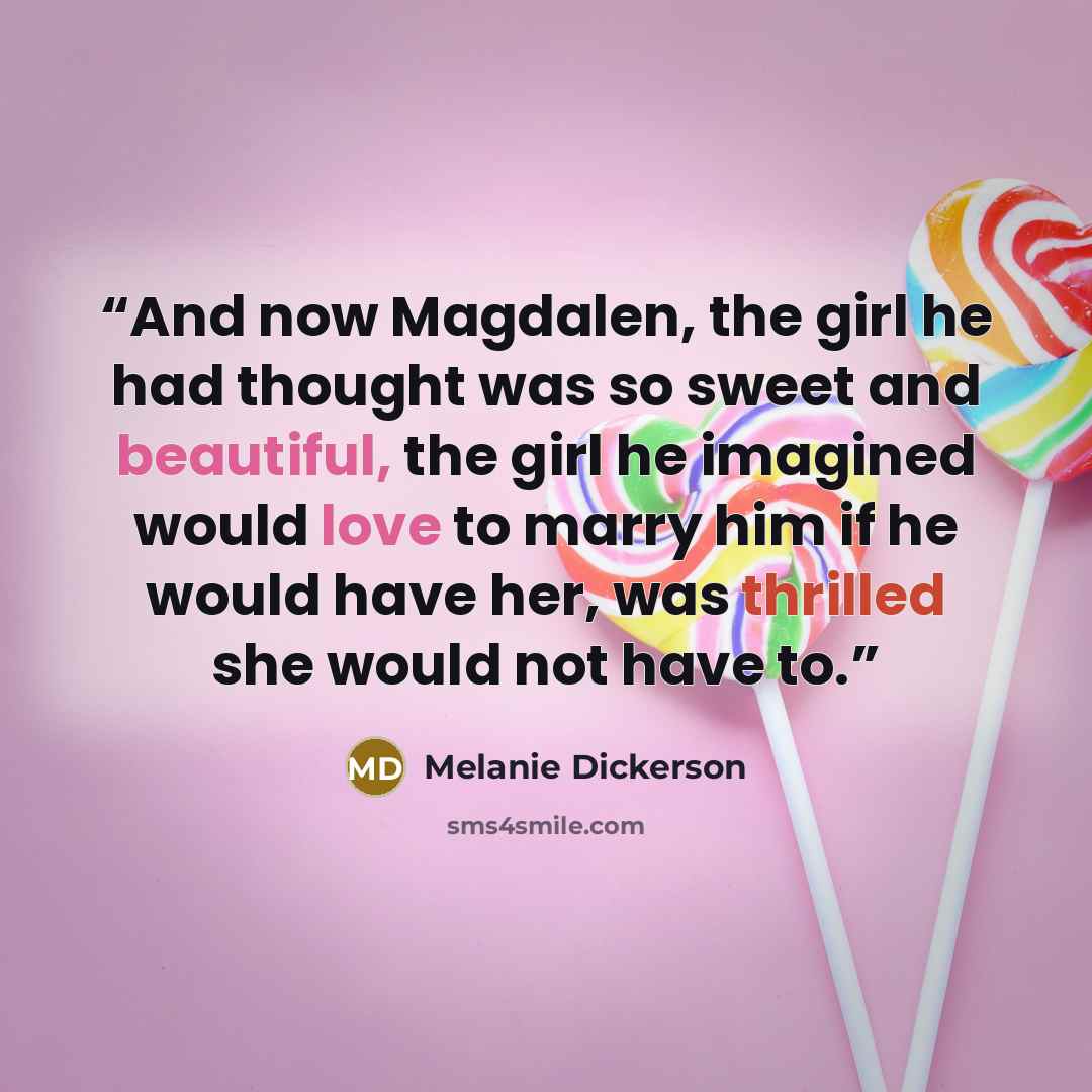 “And now Magdalen, the girl he had thought was so sweet and beautiful, the girl he imagined would love to marry him if he would have her, was thrilled she would not have to.” quote by Melanie Dickerson