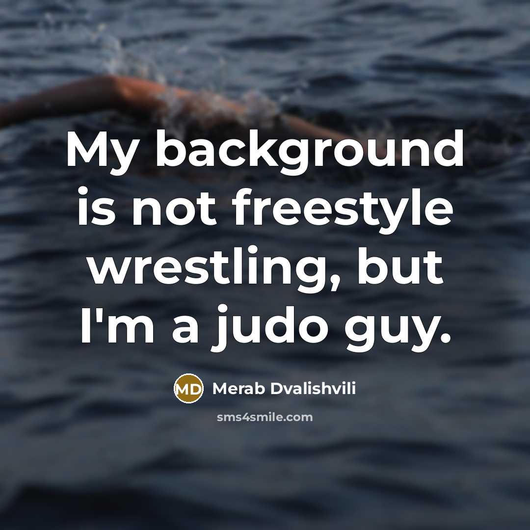 “My background is not freestyle wrestling, but I'm a judo guy.” quote by Merab Dvalishvili