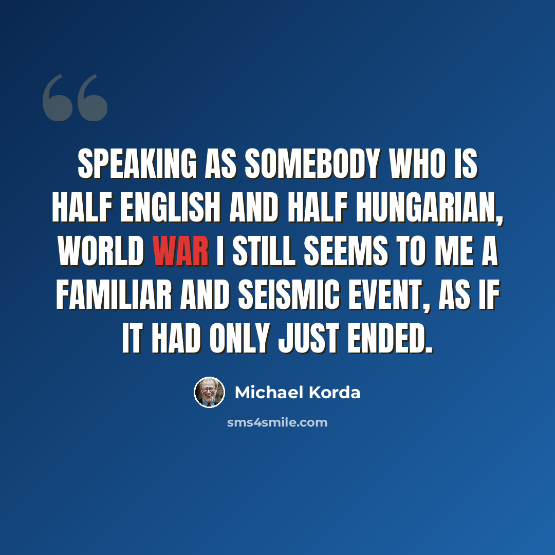 “Speaking as somebody who is half English and half Hungarian, World War I still seems to me a familiar and seismic event, as if it had only just ended.” quote by Michael Korda