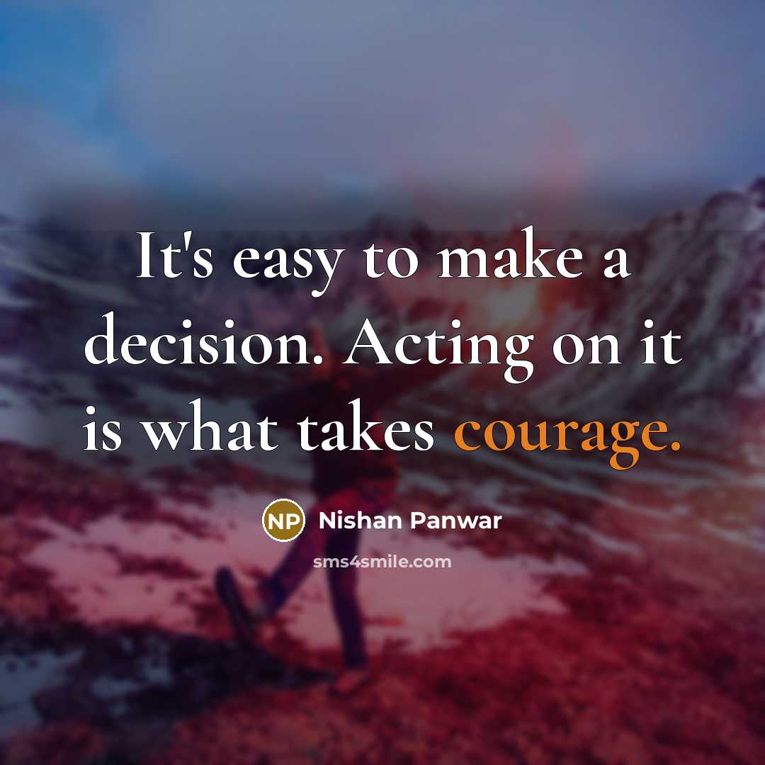 “It's easy to make a decision. Acting on it is what takes courage.” quote by Nishan Panwar