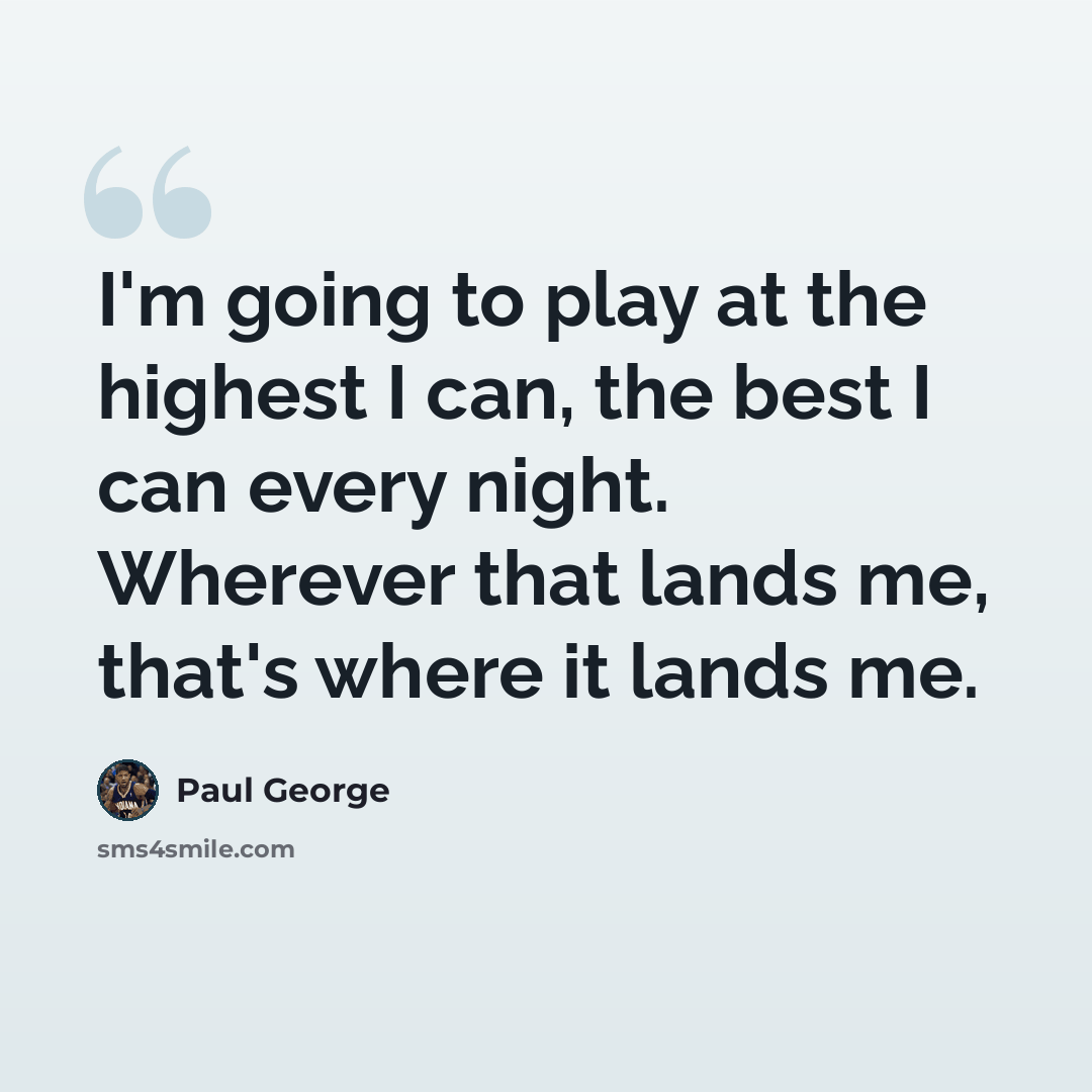 “I'm going to play at the highest I can, the best I can every night. Wherever that lands me, that's where it lands me.” quote by Paul George