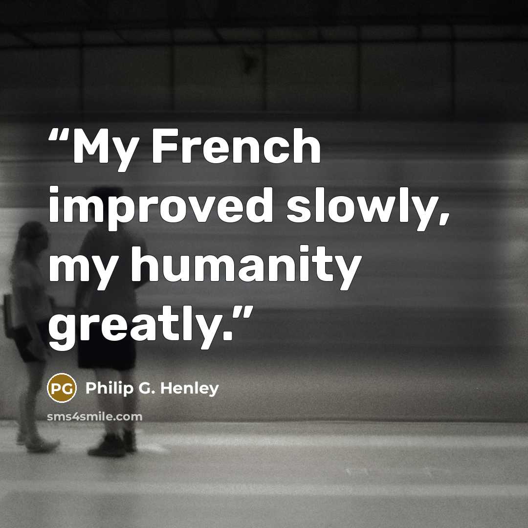“My French improved slowly, my humanity greatly.” quote by Philip G. Henley