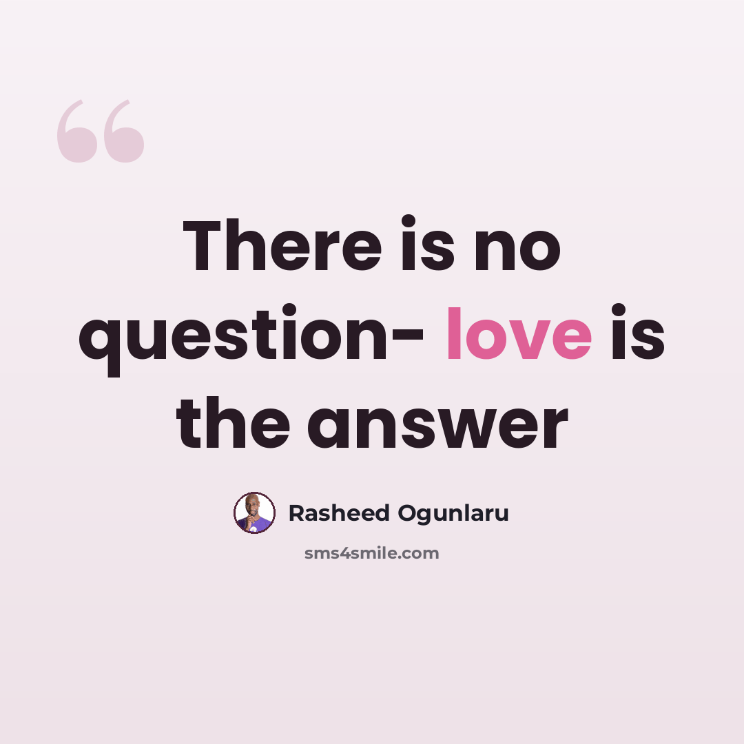 “There is no question- love is the answer” quote by Rasheed Ogunlaru