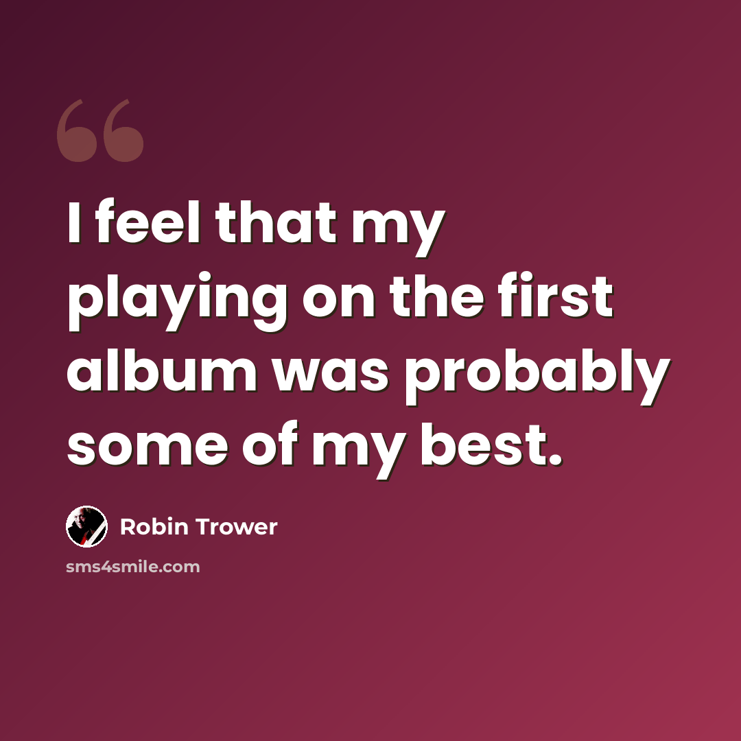 “I feel that my playing on the first album was probably some of my best.” quote by Robin Trower