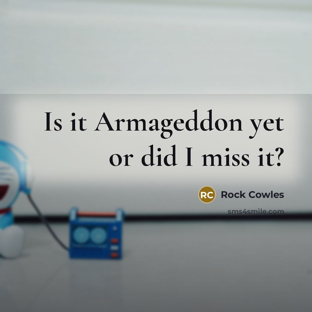 “Is it Armageddon yet or did I miss it?” quote by Rock Cowles
