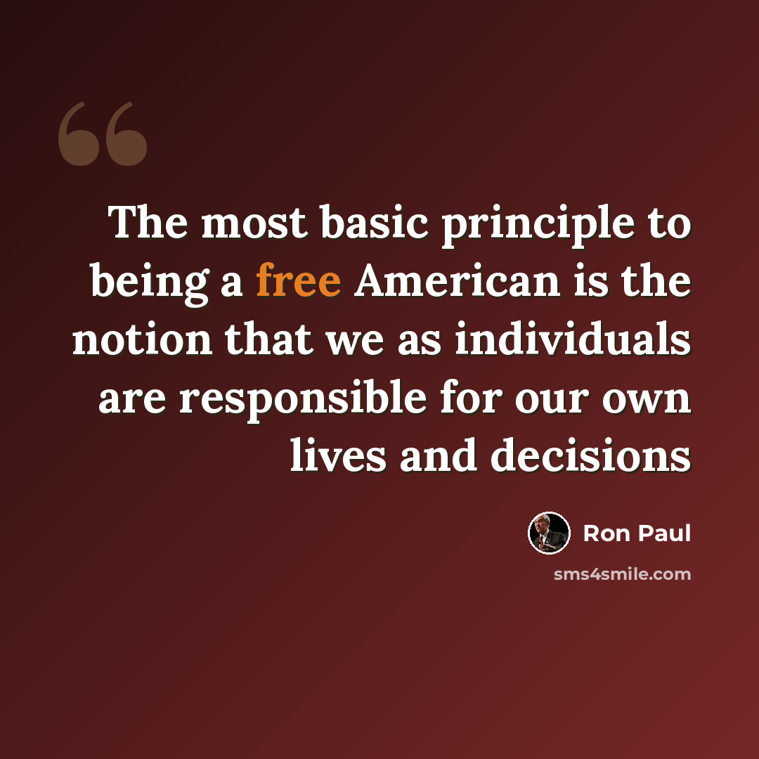 “The most basic principle to being a free American is the notion that we as individuals are responsible for our own lives and decisions” quote by Ron Paul