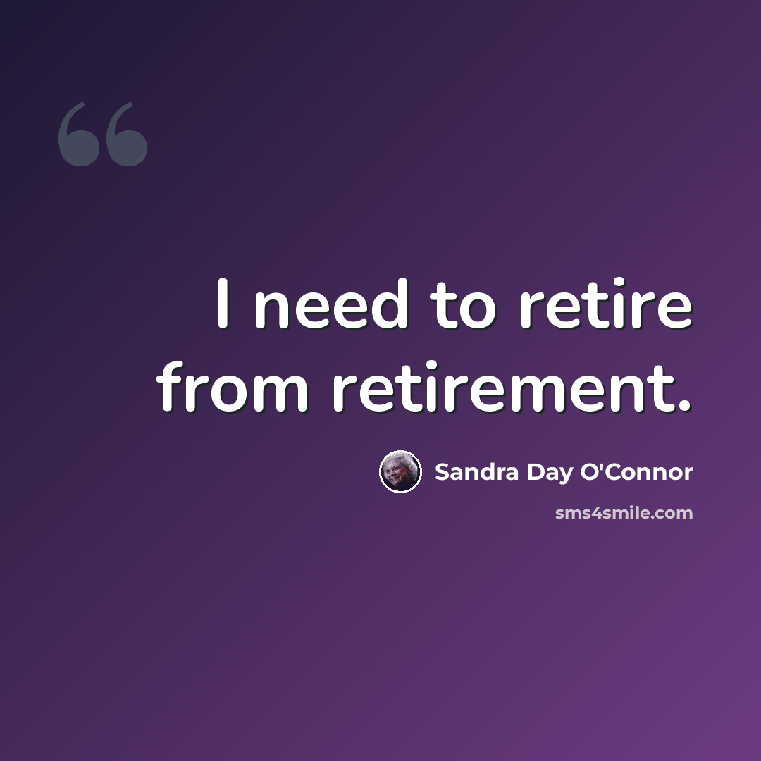 “I need to retire from retirement.” quote by Sandra Day O'Connor