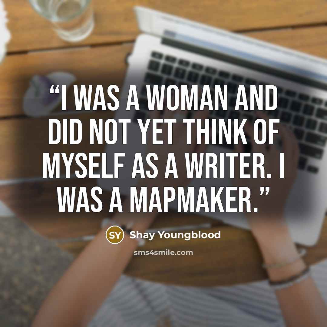 “I was a woman and did not yet think of myself as a writer. I was a mapmaker.” quote by Shay Youngblood