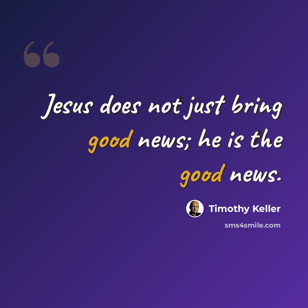 “Jesus does not just bring good news; he is the good news.” quote by Timothy Keller