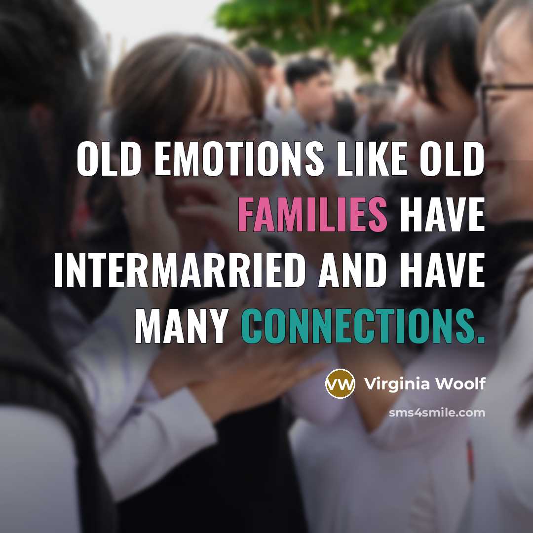 “old emotions like old families have intermarried and have many connections.” quote by Virginia Woolf
