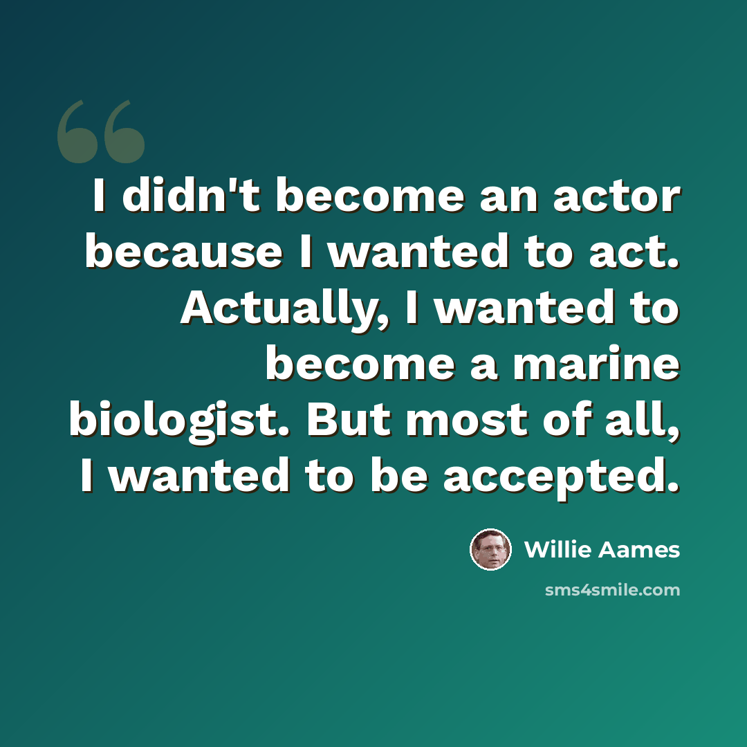 “I didn't become an actor because I wanted to act. Actually, I wanted to become a marine biologist. But most of all, I wanted to be accepted.” quote by Willie Aames